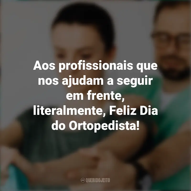 Frases do Dia do Ortopedista: Aos profissionais que nos ajudam a seguir em frente, literalmente, Feliz Dia do Ortopedista!