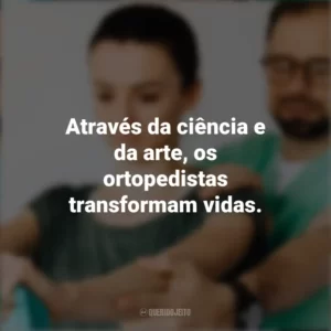 Através da ciência e da arte, os ortopedistas transformam vidas. Dia do Ortopedista