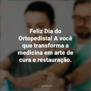 Feliz Dia do Ortopedista! A você que transforma a medicina em arte de cura e restauração. Dia do Ortopedista