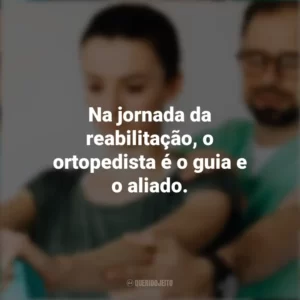 Na jornada da reabilitação, o ortopedista é o guia e o aliado. Dia do Ortopedista