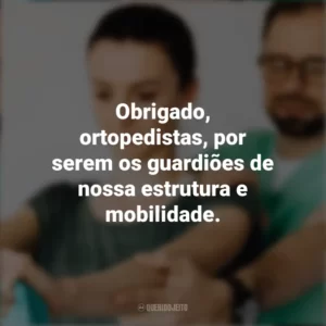 Obrigado, ortopedistas, por serem os guardiões de nossa estrutura e mobilidade. Dia do Ortopedista