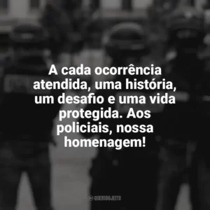 A cada ocorrência atendida, uma história, um desafio e uma vida protegida. Aos policiais, nossa homenagem! Dia do Policial