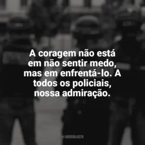 A coragem não está em não sentir medo, mas em enfrentá-lo. A todos os policiais, nossa admiração. Dia do Policial