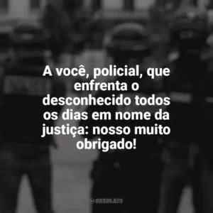 A você, policial, que enfrenta o desconhecido todos os dias em nome da justiça: nosso muito obrigado! Dia do Policial