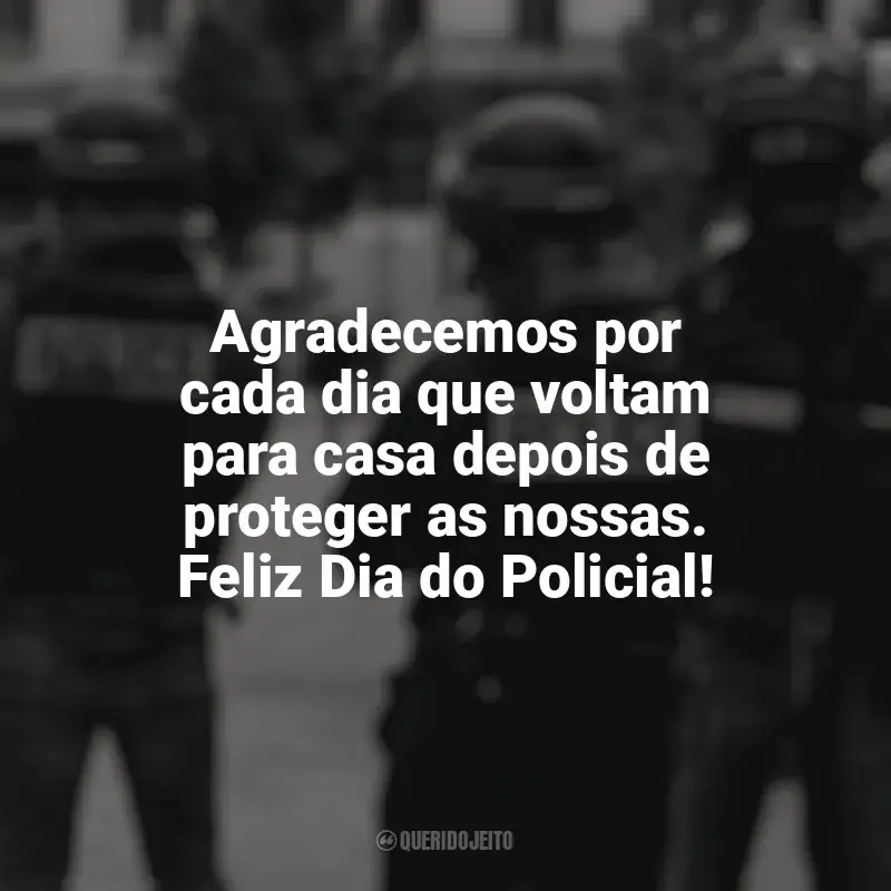 Frases emocionantes do Dia do Policial: Agradecemos por cada dia que voltam para casa depois de proteger as nossas. Feliz Dia do Policial!