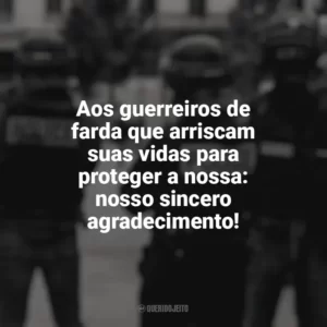 Aos guerreiros de farda que arriscam suas vidas para proteger a nossa: nosso sincero agradecimento! Dia do Policial