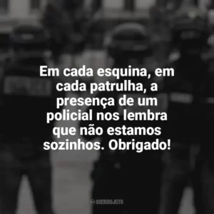 Em cada esquina, em cada patrulha, a presença de um policial nos lembra que não estamos sozinhos. Obrigado! Dia do Policial