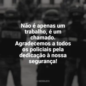 Não é apenas um trabalho, é um chamado. Agradecemos a todos os policiais pela dedicação à nossa segurança! Dia do Policial