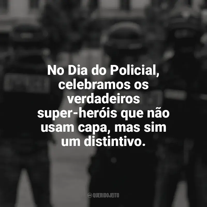 Frases de Feliz Dia do Policial: No Dia do Policial, celebramos os verdadeiros super-heróis que não usam capa, mas sim um distintivo.