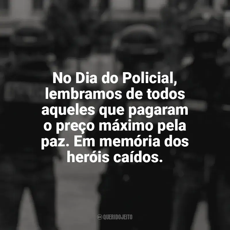 Frases inspiradoras do Dia do Policial: No Dia do Policial, lembramos de todos aqueles que pagaram o preço máximo pela paz. Em memória dos heróis caídos.