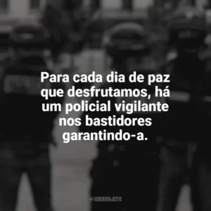 Para cada dia de paz que desfrutamos, há um policial vigilante nos bastidores garantindo-a. Dia do Policial