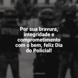Por sua bravura, integridade e comprometimento com o bem, feliz Dia do Policial! Dia do Policial