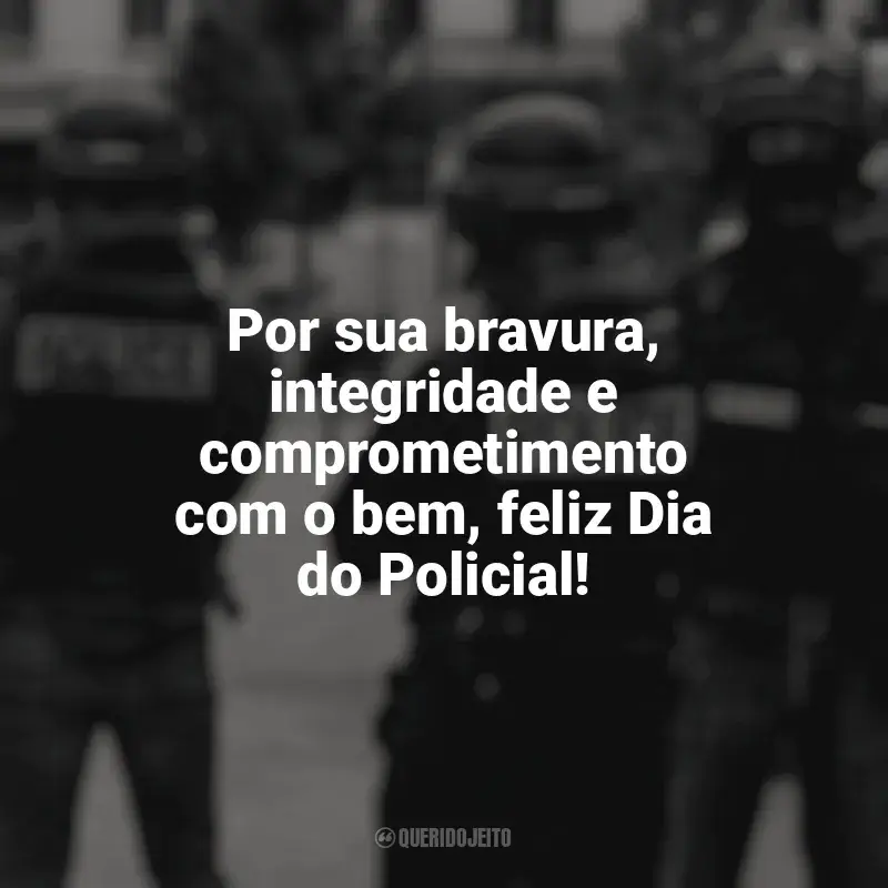 Frases do Dia do Policial: Por sua bravura, integridade e comprometimento com o bem, feliz Dia do Policial!
