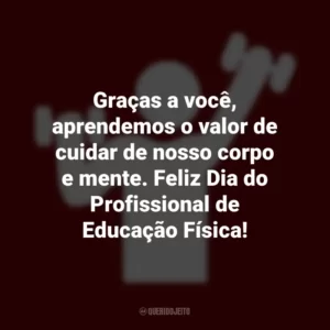 Graças a você, aprendemos o valor de cuidar de nosso corpo e mente. Feliz Dia do Profissional de Educação Física! Dia do Profissional de Educação Física