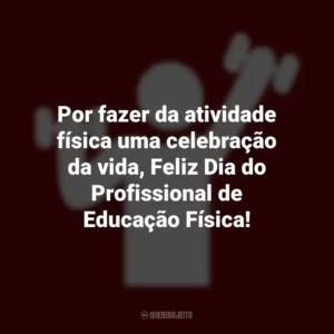 Por fazer da atividade física uma celebração da vida, Feliz Dia do Profissional de Educação Física! Dia do Profissional de Educação Física