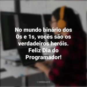 No mundo binário dos 0s e 1s, vocês são os verdadeiros heróis. Feliz Dia do Programador! Dia do Programador