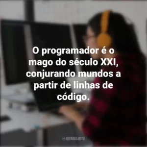 O programador é o mago do século XXI, conjurando mundos a partir de linhas de código. Dia do Programador
