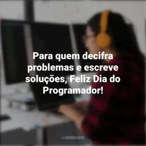 Para quem decifra problemas e escreve soluções, Feliz Dia do Programador! Dia do Programador