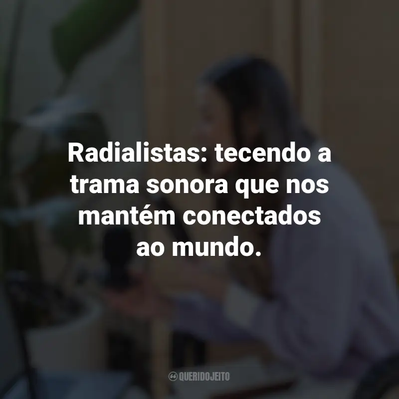 Frases do Dia do Radialista: Radialistas: tecendo a trama sonora que nos mantém conectados ao mundo.