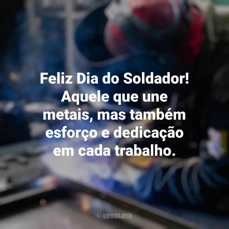 Frases de Feliz Dia do Soldador: Feliz Dia do Soldador! Aquele que une metais, mas também esforço e dedicação em cada trabalho.