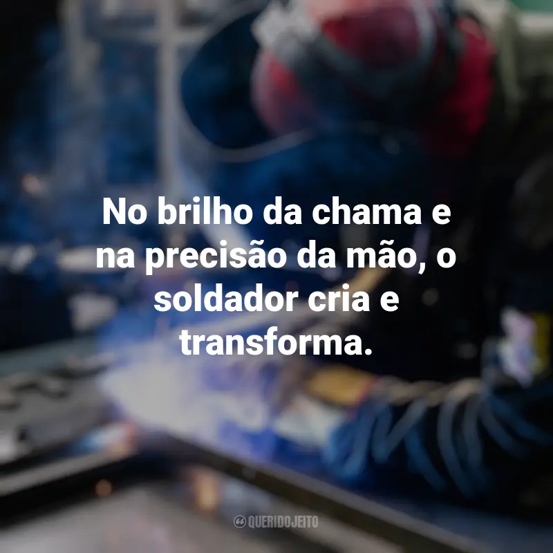 Dia do Soldador frases marcantes: No brilho da chama e na precisão da mão, o soldador cria e transforma.