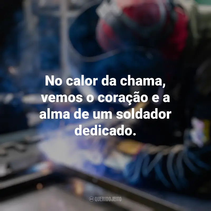 Melhores frases do Dia do Soldador: No calor da chama, vemos o coração e a alma de um soldador dedicado.