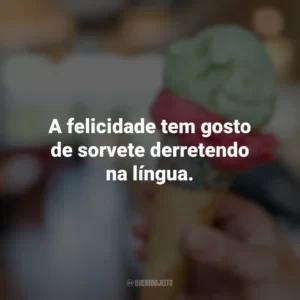 A felicidade tem gosto de sorvete derretendo na língua. Dia do Sorvete