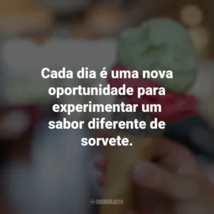 Cada dia é uma nova oportunidade para experimentar um sabor diferente de sorvete. Dia do Sorvete