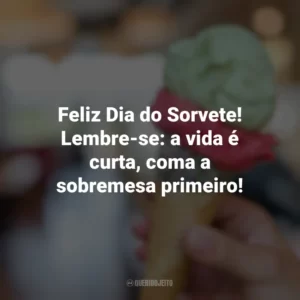 Feliz Dia do Sorvete! Lembre-se: a vida é curta, coma a sobremesa primeiro! Dia do Sorvete