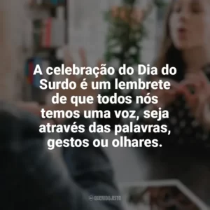 A celebração do Dia do Surdo é um lembrete de que todos nós temos uma voz, seja através das palavras, gestos ou olhares. Dia do Surdo