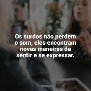 Os surdos não perdem o som, eles encontram novas maneiras de sentir e se expressar. Dia do Surdo