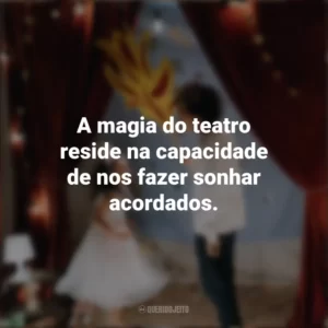 A magia do teatro reside na capacidade de nos fazer sonhar acordados. Dia do Teatro