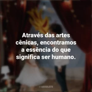 Através das artes cênicas, encontramos a essência do que significa ser humano. Dia do Teatro