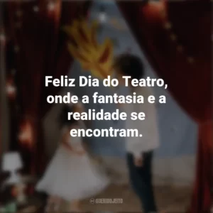 Feliz Dia do Teatro, onde a fantasia e a realidade se encontram. Dia do Teatro