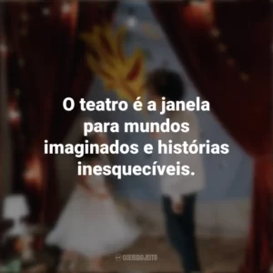 O teatro é a janela para mundos imaginados e histórias inesquecíveis. Dia do Teatro