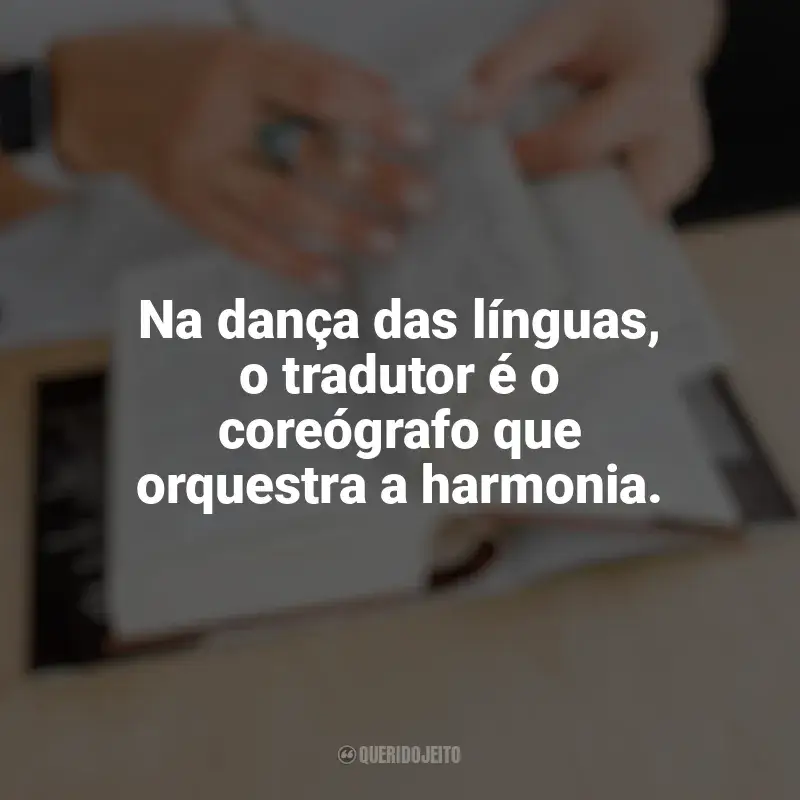 Frases Dia do Tradutor: Na dança das línguas, o tradutor é o coreógrafo que orquestra a harmonia.