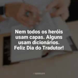 Nem todos os heróis usam capas. Alguns usam dicionários. Feliz Dia do Tradutor! Dia do Tradutor