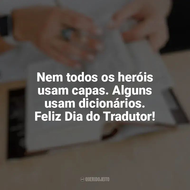 Frases Feliz Dia do Tradutor: Nem todos os heróis usam capas. Alguns usam dicionários. Feliz Dia do Tradutor!