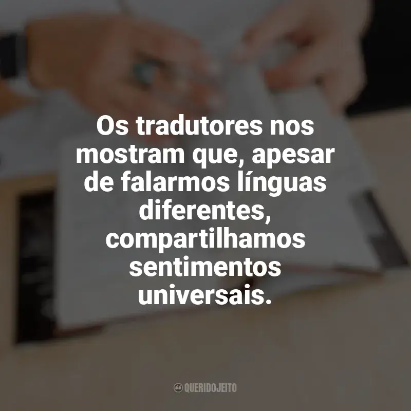 Frases do Dia do Tradutor: Os tradutores nos mostram que, apesar de falarmos línguas diferentes, compartilhamos sentimentos universais.