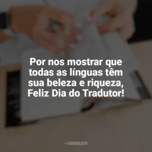 Por nos mostrar que todas as línguas têm sua beleza e riqueza, Feliz Dia do Tradutor! Dia do Tradutor