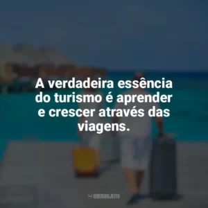 A verdadeira essência do turismo é aprender e crescer através das viagens. Dia do Turismo