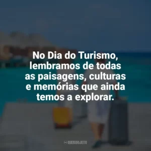 No Dia do Turismo, lembramos de todas as paisagens, culturas e memórias que ainda temos a explorar. Dia do Turismo