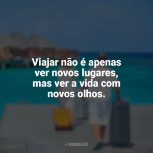 Viajar não é apenas ver novos lugares, mas ver a vida com novos olhos. Dia do Turismo