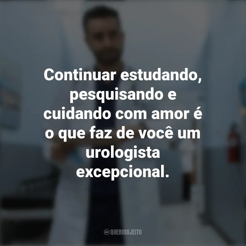 Pensamentos do Dia do Urologista e frases: Continuar estudando, pesquisando e cuidando com amor é o que faz de você um urologista excepcional.