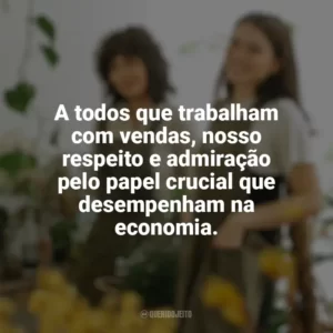 A todos que trabalham com vendas, nosso respeito e admiração pelo papel crucial que desempenham na economia. Dia do Vendedor