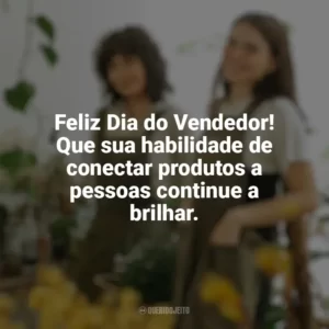 Feliz Dia do Vendedor! Que sua habilidade de conectar produtos a pessoas continue a brilhar. Dia do Vendedor