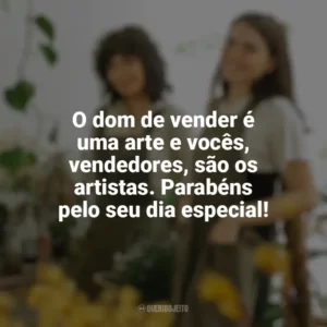 O dom de vender é uma arte e vocês, vendedores, são os artistas. Parabéns pelo seu dia especial! Dia do Vendedor