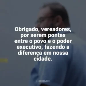 Obrigado, vereadores, por serem pontes entre o povo e o poder executivo, fazendo a diferença em nossa cidade. Dia do Vereador