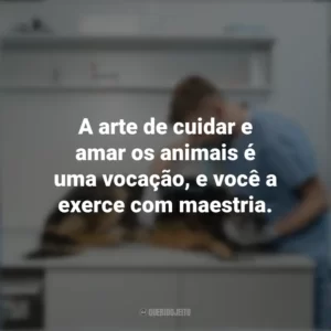 A arte de cuidar e amar os animais é uma vocação, e você a exerce com maestria. Dia do Veterinário