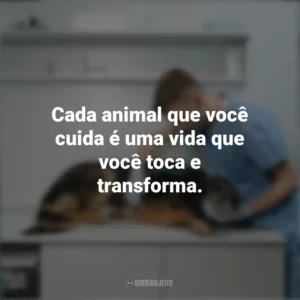 Cada animal que você cuida é uma vida que você toca e transforma. Dia do Veterinário